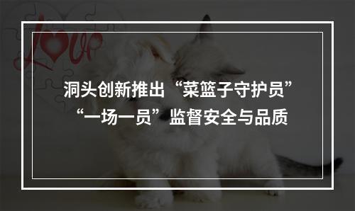 洞头创新推出“菜篮子守护员” “一场一员”监督安全与品质