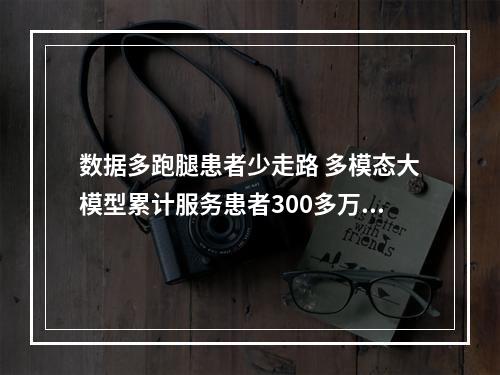 数据多跑腿患者少走路 多模态大模型累计服务患者300多万人次