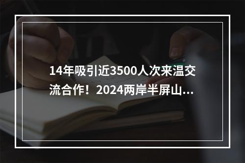 14年吸引近3500人次来温交流合作！2024两岸半屏山系列活动开幕