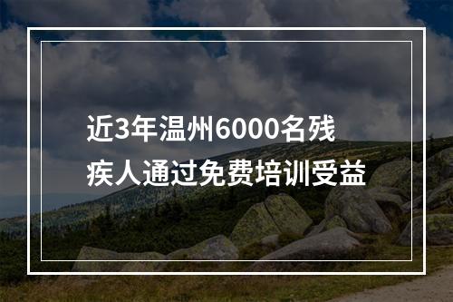 近3年温州6000名残疾人通过免费培训受益