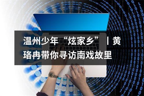 温州少年“炫家乡”丨黄珞冉带你寻访南戏故里