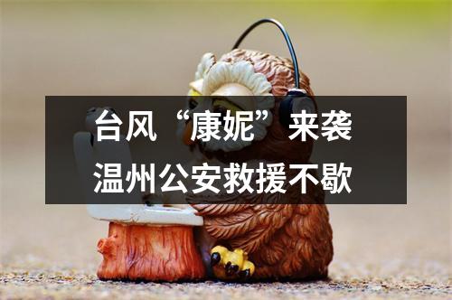 台风“康妮”来袭 温州公安救援不歇