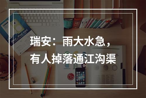 瑞安：雨大水急，有人掉落通江沟渠