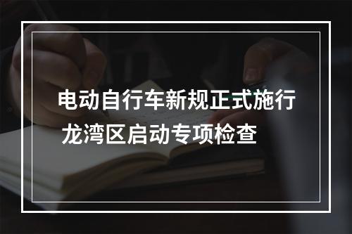 电动自行车新规正式施行 龙湾区启动专项检查