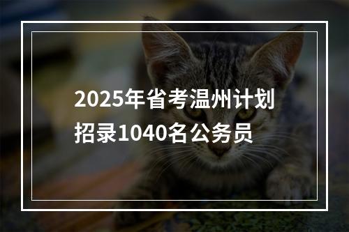 2025年省考温州计划招录1040名公务员