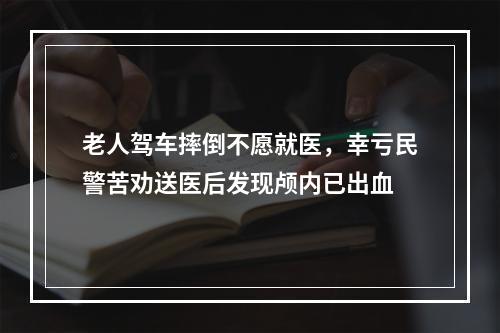 老人驾车摔倒不愿就医，幸亏民警苦劝送医后发现颅内已出血
