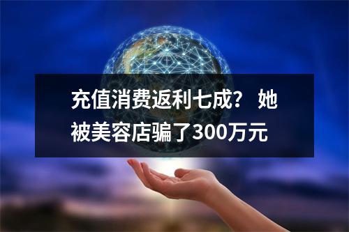 充值消费返利七成？ 她被美容店骗了300万元