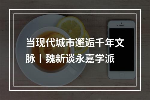 当现代城市邂逅千年文脉丨魏新谈永嘉学派