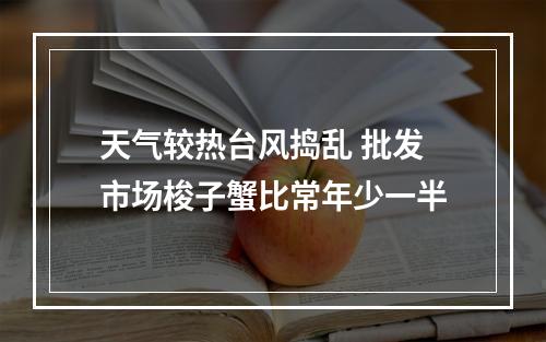 天气较热台风捣乱 批发市场梭子蟹比常年少一半