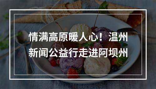 情满高原暖人心！温州新闻公益行走进阿坝州