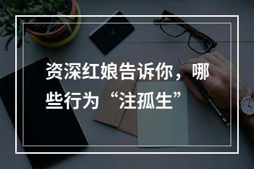 资深红娘告诉你，哪些行为“注孤生”