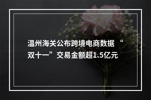 温州海关公布跨境电商数据 “双十一”交易金额超1.5亿元
