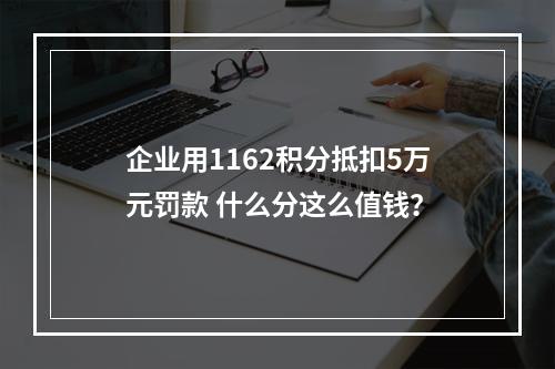企业用1162积分抵扣5万元罚款 什么分这么值钱？