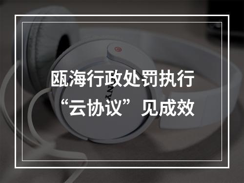 瓯海行政处罚执行“云协议”见成效
