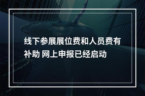 线下参展展位费和人员费有补助 网上申报已经启动