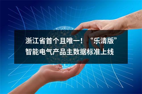 浙江省首个且唯一！“乐清版”智能电气产品主数据标准上线