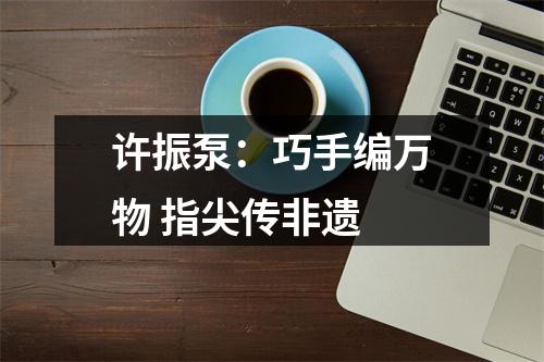 许振泵：巧手编万物 指尖传非遗