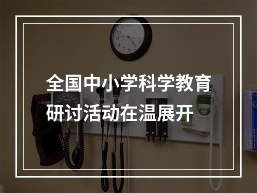 全国中小学科学教育研讨活动在温展开