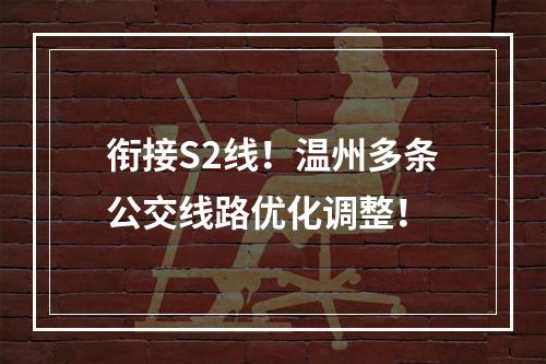 衔接S2线！温州多条公交线路优化调整！