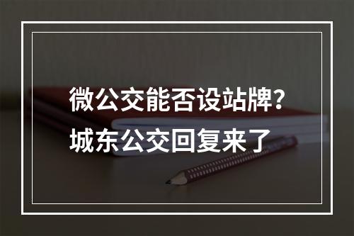 微公交能否设站牌？城东公交回复来了