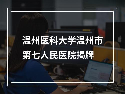 温州医科大学温州市第七人民医院揭牌