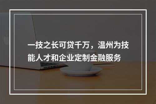 一技之长可贷千万，温州为技能人才和企业定制金融服务