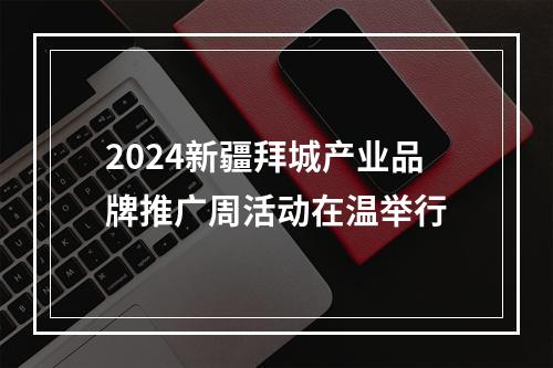 2024新疆拜城产业品牌推广周活动在温举行