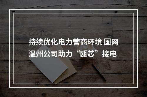 持续优化电力营商环境 国网温州公司助力“瓯芯”接电