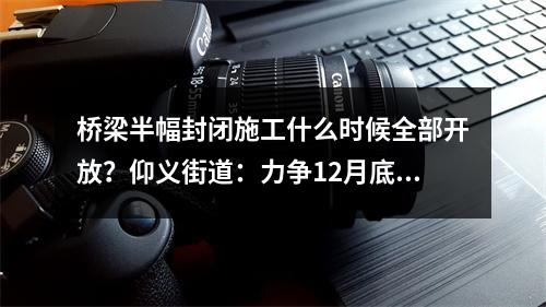 桥梁半幅封闭施工什么时候全部开放？仰义街道：力争12月底前完工