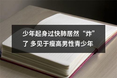少年起身过快肺居然“炸”了 多见于瘦高男性青少年
