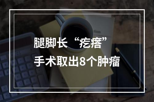 腿脚长“疙瘩” 手术取出8个肿瘤