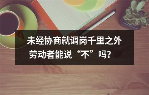 未经协商就调岗千里之外 劳动者能说“不”吗？