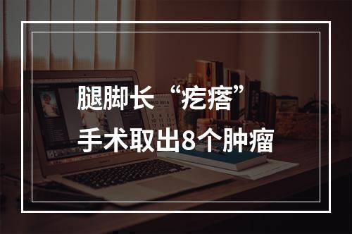 腿脚长“疙瘩” 手术取出8个肿瘤