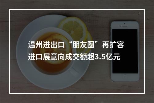 温州进出口“朋友圈”再扩容 进口展意向成交额超3.5亿元
