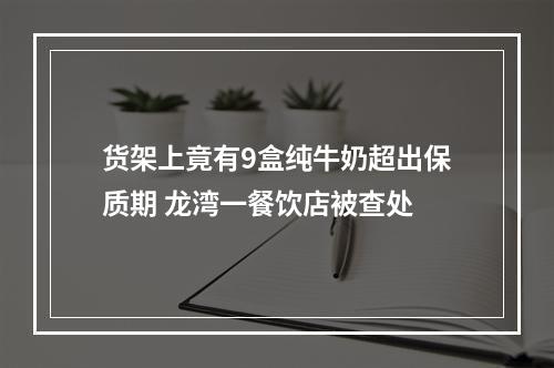 货架上竟有9盒纯牛奶超出保质期 龙湾一餐饮店被查处