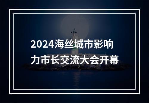 2024海丝城市影响力市长交流大会开幕