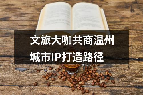 文旅大咖共商温州城市IP打造路径