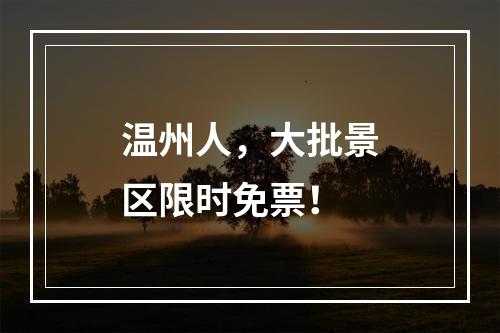 温州人，大批景区限时免票！