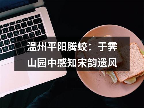 温州平阳腾蛟：于霁山园中感知宋韵遗风