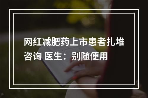 网红减肥药上市患者扎堆咨询 医生：别随便用