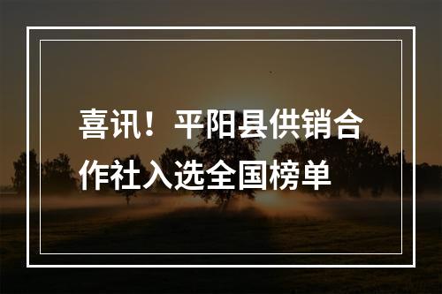 喜讯！平阳县供销合作社入选全国榜单
