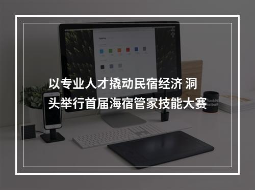 以专业人才撬动民宿经济 洞头举行首届海宿管家技能大赛