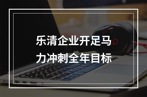 乐清企业开足马力冲刺全年目标