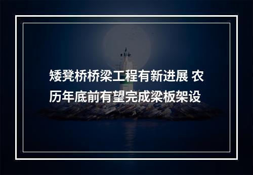 矮凳桥桥梁工程有新进展 农历年底前有望完成梁板架设