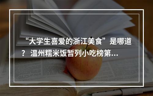 “大学生喜爱的浙江美食”是哪道？ 温州糯米饭暂列小吃榜第一名