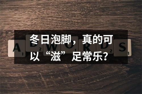 冬日泡脚，真的可以“滋”足常乐？