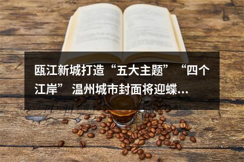 瓯江新城打造“五大主题”“四个江岸” 温州城市封面将迎蝶变