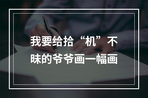 我要给拾“机”不昧的爷爷画一幅画