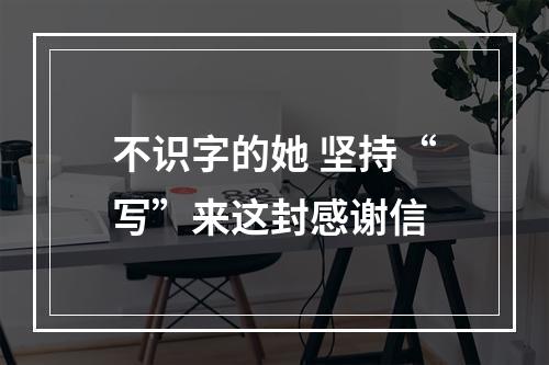 不识字的她 坚持“写”来这封感谢信