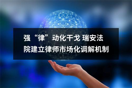 强“律”动化干戈 瑞安法院建立律师市场化调解机制